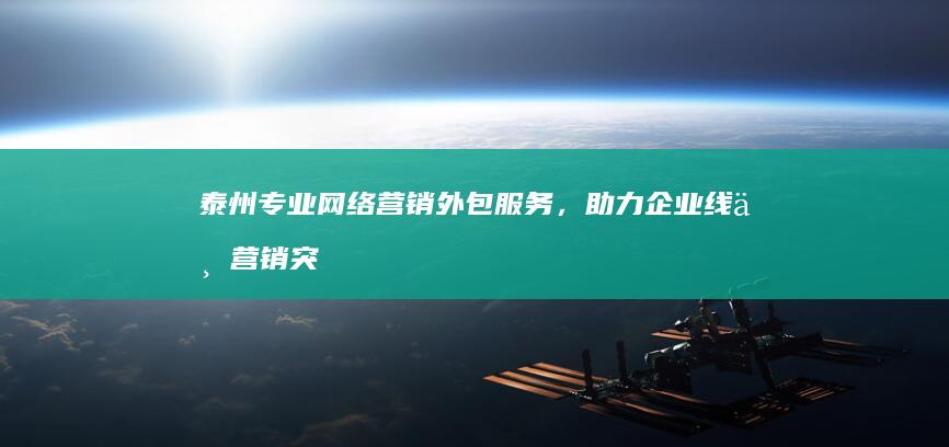 泰州专业网络营销外包服务，助力企业线上营销突破